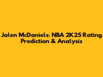 Jalen McDaniels: NBA 2K25 Rating Prediction & Analysis
