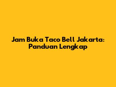 Jam Buka Taco Bell Jakarta: Panduan Lengkap