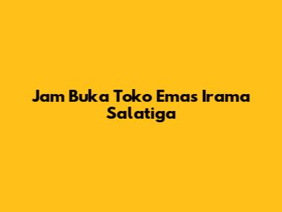 Jam Buka Toko Emas Irama Salatiga