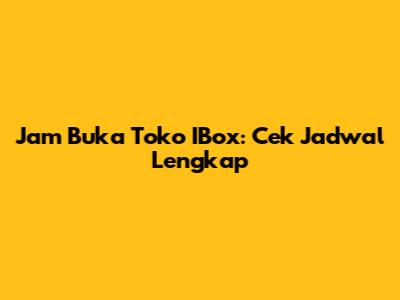 Jam Buka Toko IBox: Cek Jadwal Lengkap
