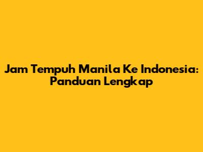 Jam Tempuh Manila Ke Indonesia: Panduan Lengkap