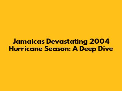 Jamaica's Devastating 2004 Hurricane Season: A Deep Dive