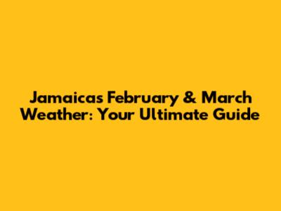 Jamaica's February & March Weather: Your Ultimate Guide