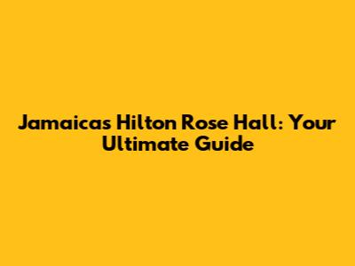 Jamaica's Hilton Rose Hall: Your Ultimate Guide