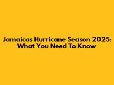 Jamaica's Hurricane Season 2025: What You Need To Know