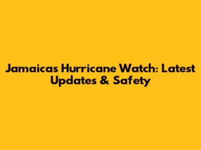 Jamaica's Hurricane Watch: Latest Updates & Safety