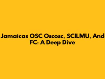 Jamaica's OSC Oscosc, SCILMU, And FC: A Deep Dive
