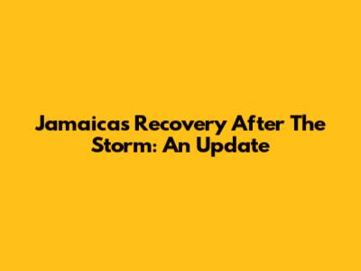 Jamaica's Recovery After The Storm: An Update