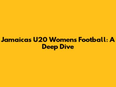 Jamaica's U20 Women's Football: A Deep Dive