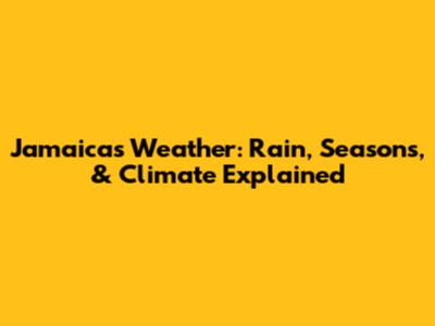 Jamaica's Weather: Rain, Seasons, & Climate Explained