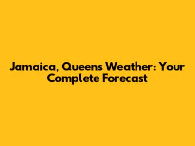 Jamaica, Queens Weather: Your Complete Forecast