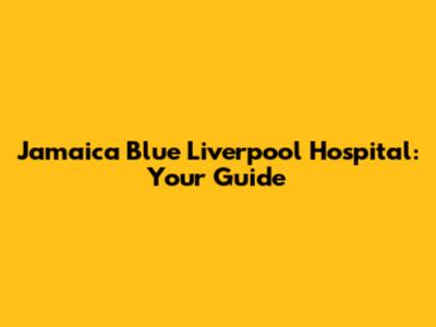 Jamaica Blue Liverpool Hospital: Your Guide
