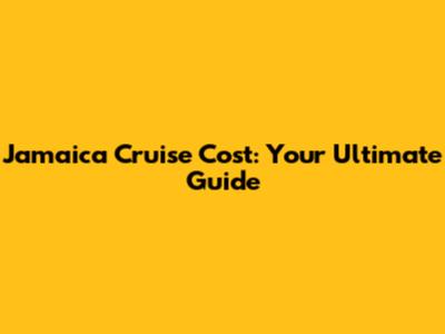 Jamaica Cruise Cost: Your Ultimate Guide