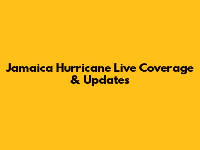 Jamaica Hurricane Live Coverage & Updates