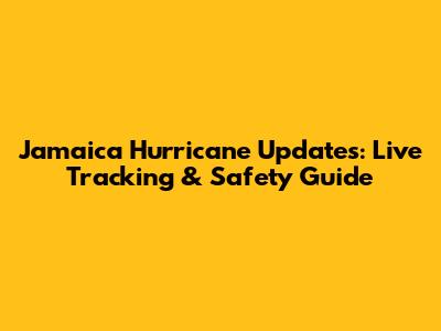 Jamaica Hurricane Updates: Live Tracking & Safety Guide