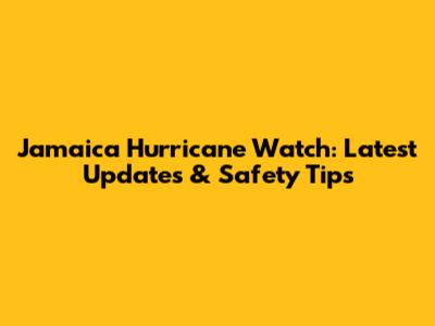 Jamaica Hurricane Watch: Latest Updates & Safety Tips