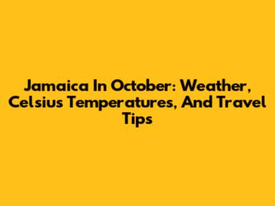 Jamaica In October: Weather, Celsius Temperatures, And Travel Tips