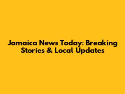 Jamaica News Today: Breaking Stories & Local Updates