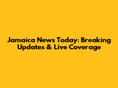Jamaica News Today: Breaking Updates & Live Coverage