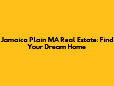 Jamaica Plain MA Real Estate: Find Your Dream Home