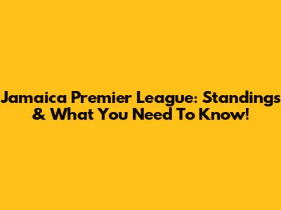 Jamaica Premier League: Standings & What You Need To Know!