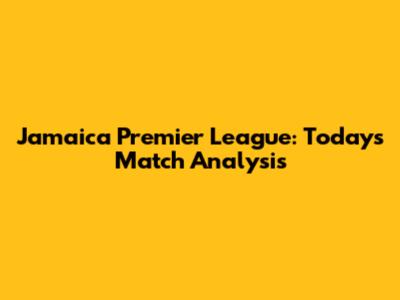Jamaica Premier League: Today's Match Analysis