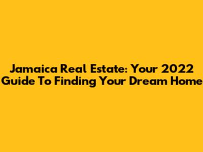 Jamaica Real Estate: Your 2022 Guide To Finding Your Dream Home