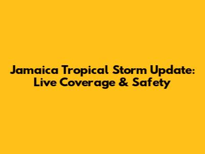 Jamaica Tropical Storm Update: Live Coverage & Safety