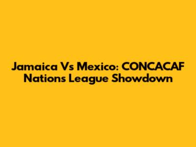 Jamaica Vs Mexico: CONCACAF Nations League Showdown