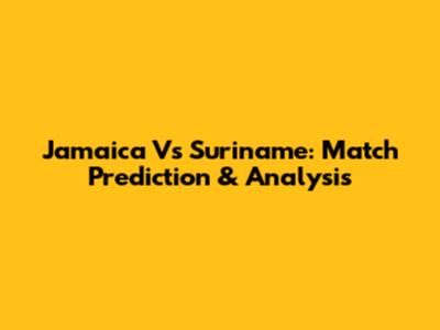 Jamaica Vs Suriname: Match Prediction & Analysis