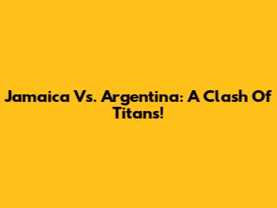 Jamaica Vs. Argentina: A Clash Of Titans!