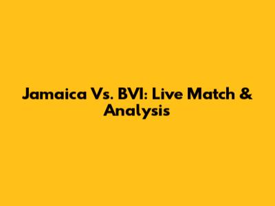 Jamaica Vs. BVI: Live Match & Analysis