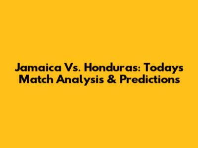 Jamaica Vs. Honduras: Today's Match Analysis & Predictions