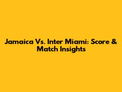 Jamaica Vs. Inter Miami: Score & Match Insights