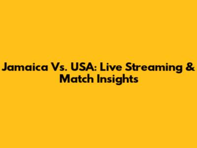 Jamaica Vs. USA: Live Streaming & Match Insights