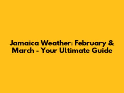 Jamaica Weather: February & March - Your Ultimate Guide