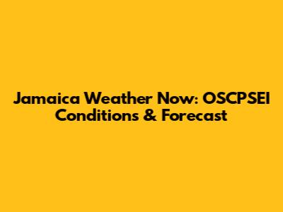 Jamaica Weather Now: OSCPSEI Conditions & Forecast