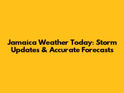 Jamaica Weather Today: Storm Updates & Accurate Forecasts