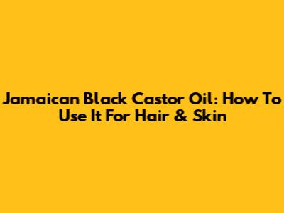 Jamaican Black Castor Oil: How To Use It For Hair & Skin