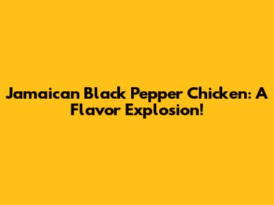 Jamaican Black Pepper Chicken: A Flavor Explosion!