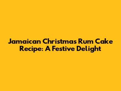 Jamaican Christmas Rum Cake Recipe: A Festive Delight