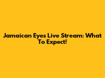 Jamaican Eyes Live Stream: What To Expect!