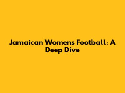 Jamaican Women's Football: A Deep Dive