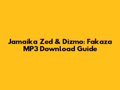 Jamaika Zed & Dizmo: Fakaza MP3 Download Guide