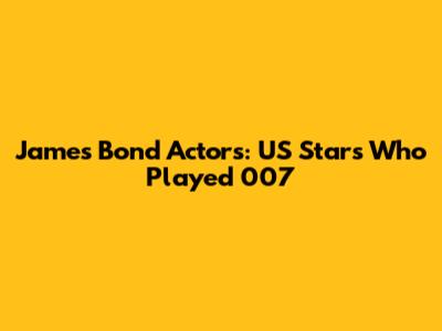 James Bond Actors: US Stars Who Played 007