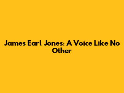 James Earl Jones: A Voice Like No Other