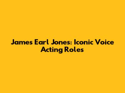 James Earl Jones: Iconic Voice Acting Roles