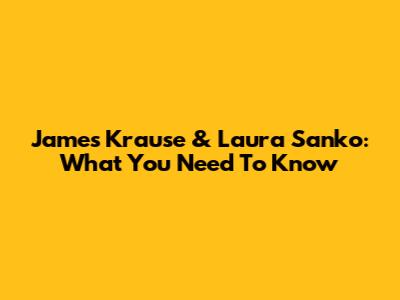 James Krause & Laura Sanko: What You Need To Know