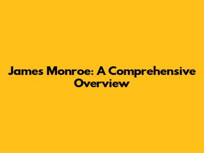 James Monroe: A Comprehensive Overview