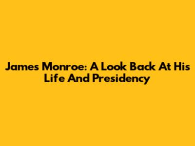 James Monroe: A Look Back At His Life And Presidency